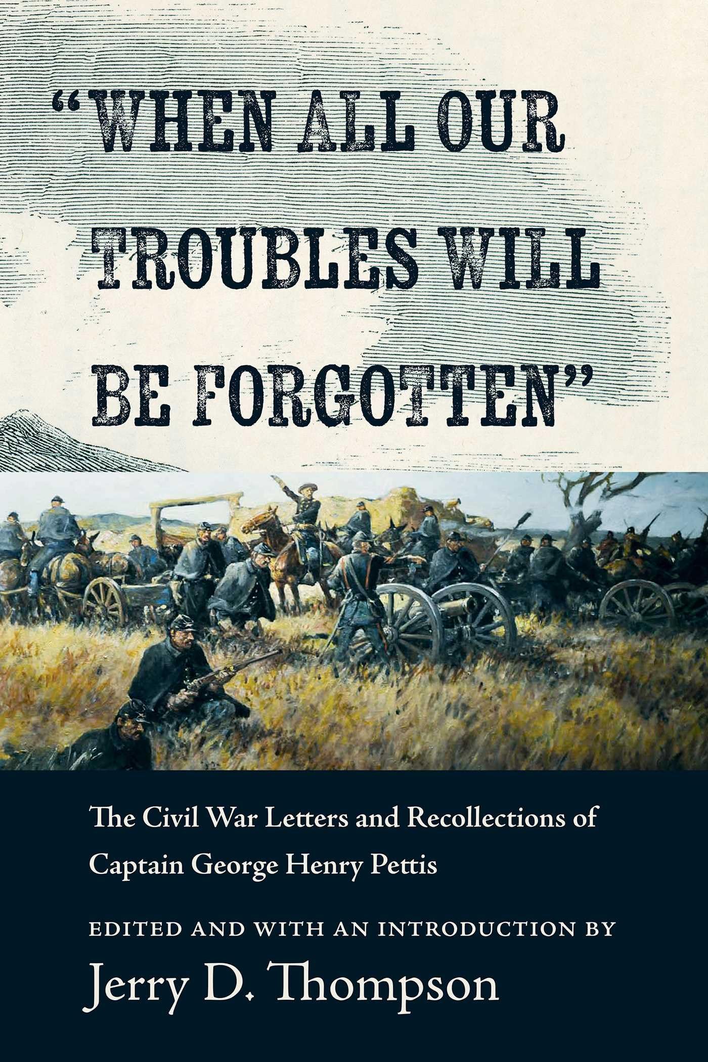 When All Our Troubles Will Be Forgotten: The Civil War Letters And Recollections Of Captain George Henry Pettis