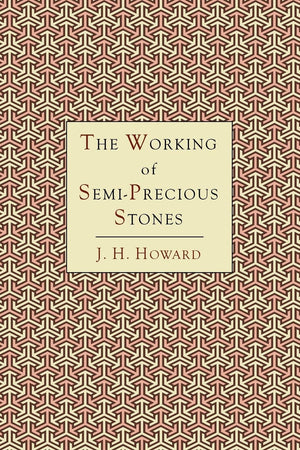 The Working of SemiPrecious Stones: A Brief Elementary Monograph; A Practical GuideBook Written in Untechnical Language,Used