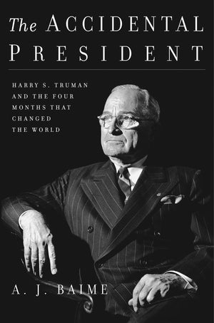 The Accidental President: Harry S. Truman And The Four Months That Changed The World,New
