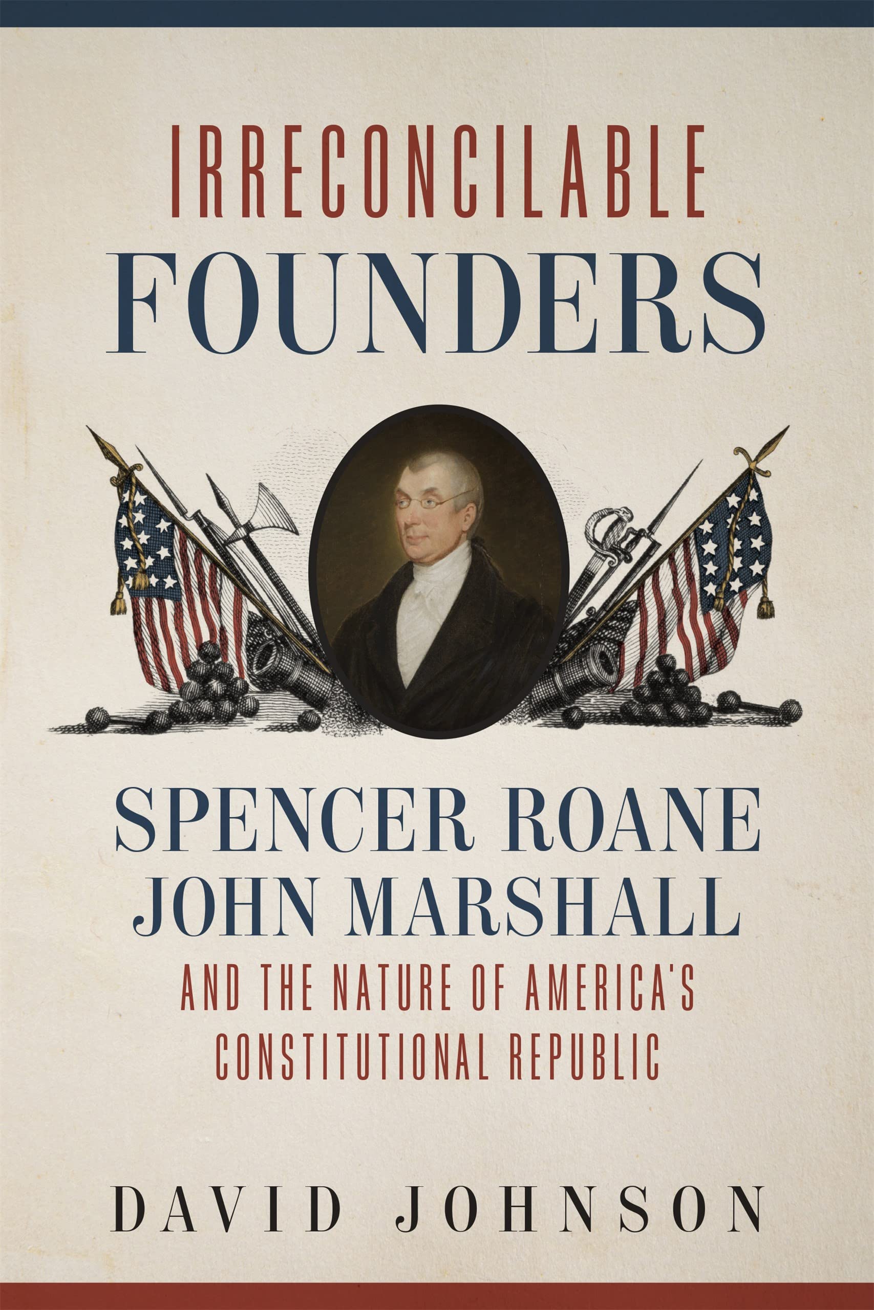 Irreconcilable Founders: Spencer Roane, John Marshall, And The Nature Of Americas Constitutional Republic,Used