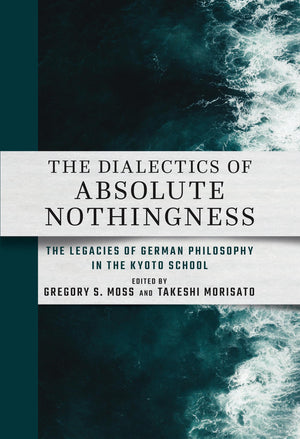 The Dialectics of Absolute Nothingness: German Philosophy in the Kyoto School - Thought-Provoking Analysis of Nothingness