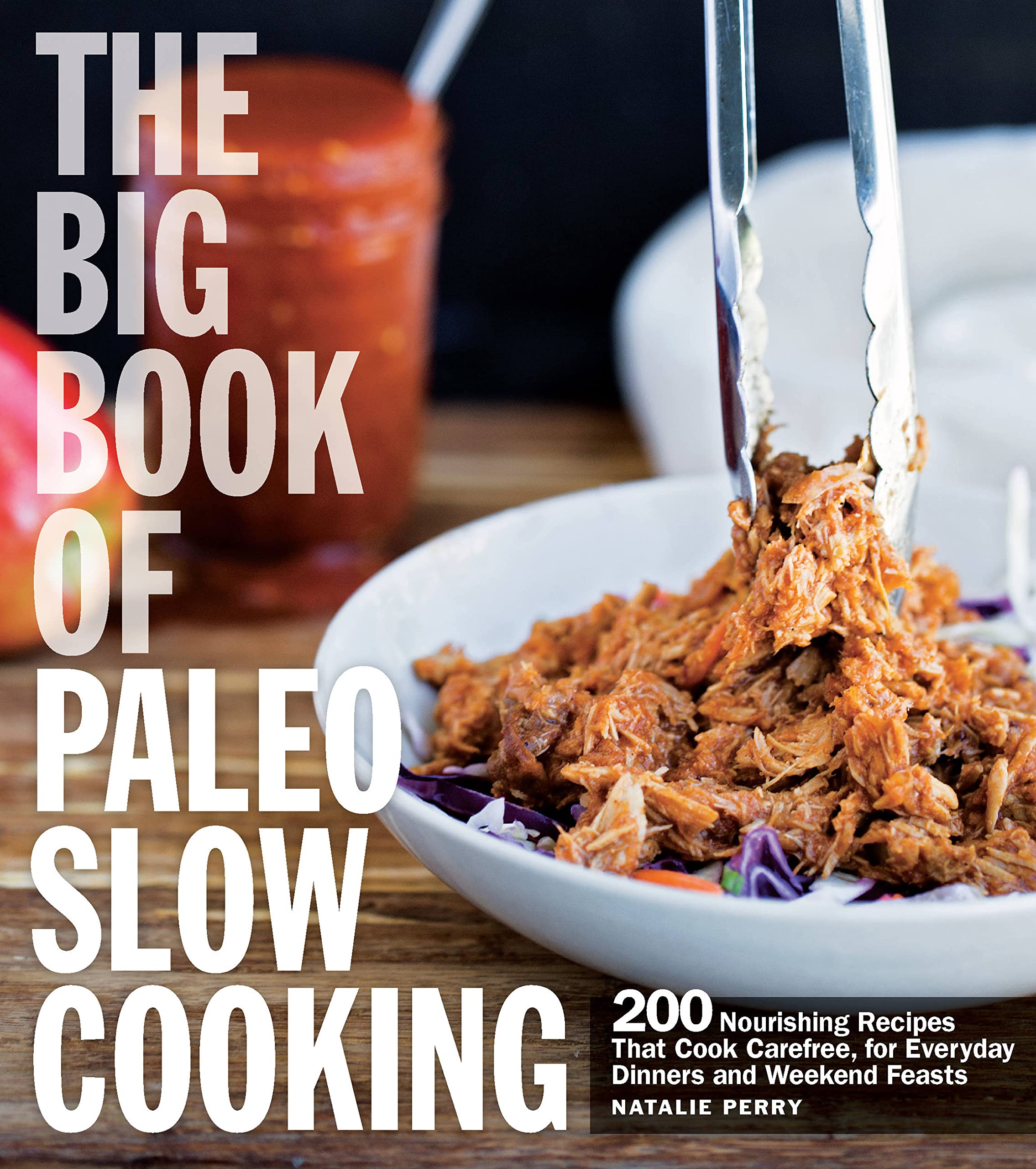 The Big Book Of Paleo Slow Cooking: 200 Nourishing Recipes That Cook Carefree, For Everyday Dinners And Weekend Feasts