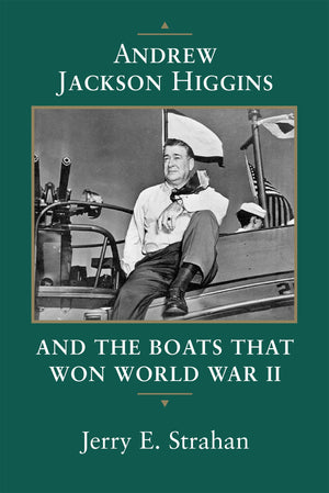 Andrew Jackson Higgins And The Boats That Won World War Ii (Eisenhower Center Studies On War And Peace)