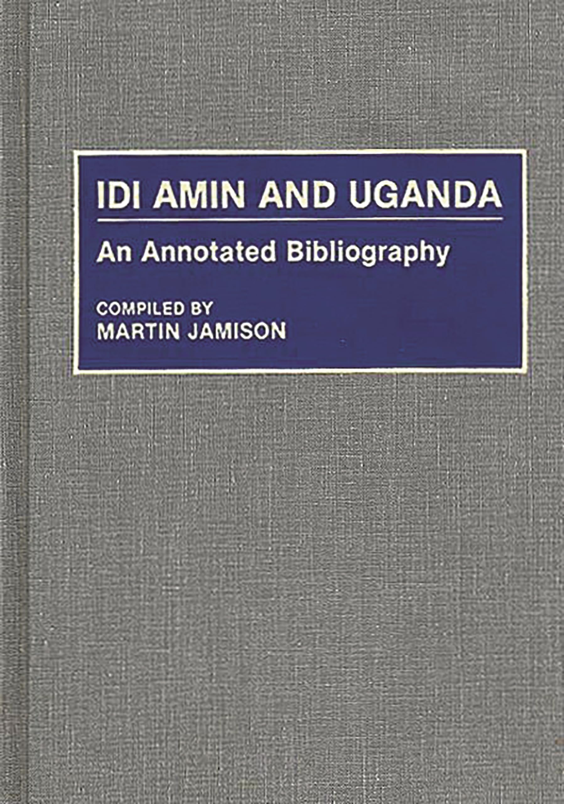 Idi Amin and Uganda: An Annotated Bibliography (African Special Bibliographic Series),New