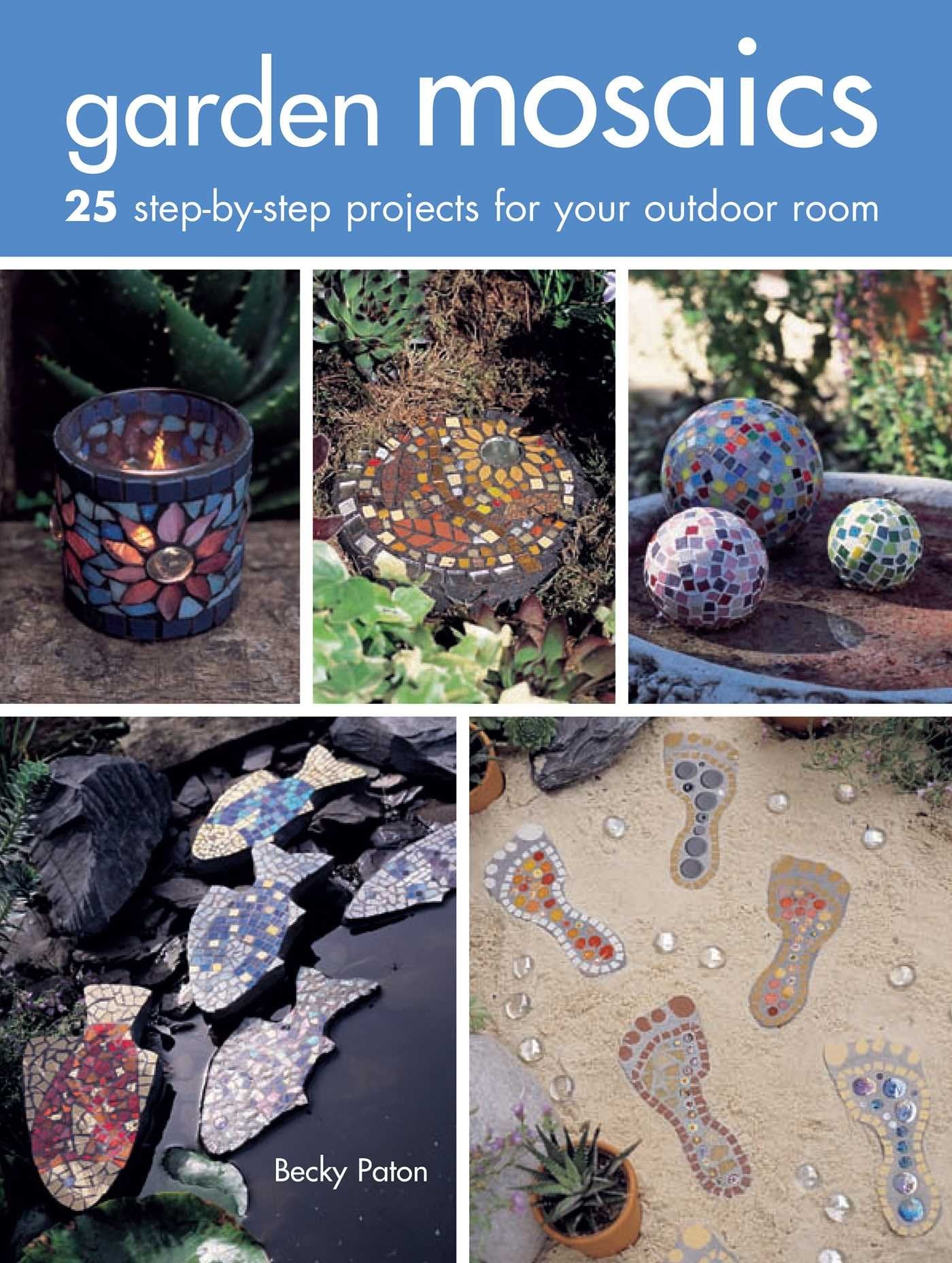 Garden Mosaics: 25 Stepbystep Projects For Your Outdoor Room