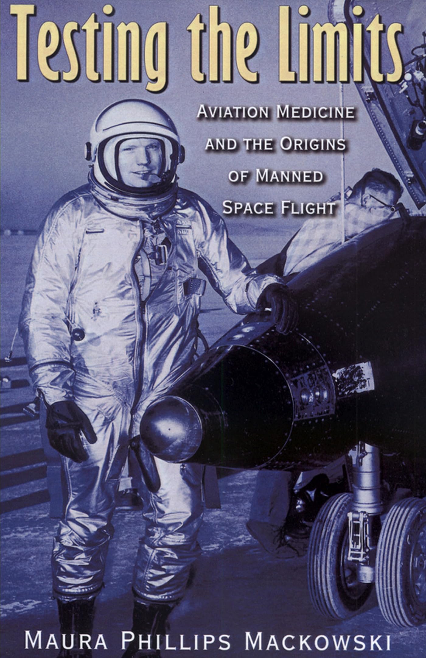Testing the Limits: Aviation Medicine and the Origins of Manned Space Flight (Volume 15) (Centennial of Flight Series),Used