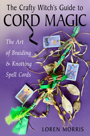 The Crafty WitchS Guide To Cord Magic: The Art Of Braiding And Knotting Spell Cords