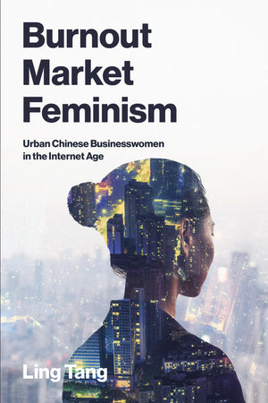 Burnout Market Feminism: Urban Chinese Businesswomen In The Internet Age (Labor And Technology)
