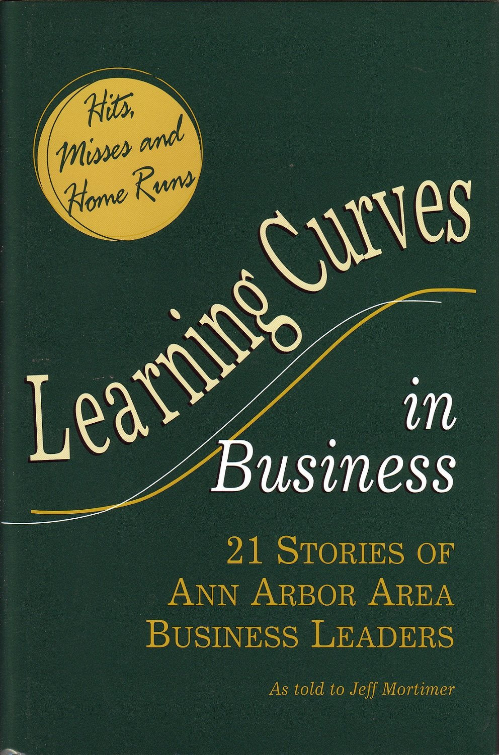 Learning Curves in Business, Hits, Misses, and Home Runs : 21 Stories of Ann Arbor Area Business Leaders as Told to Jeff Mortime,Used