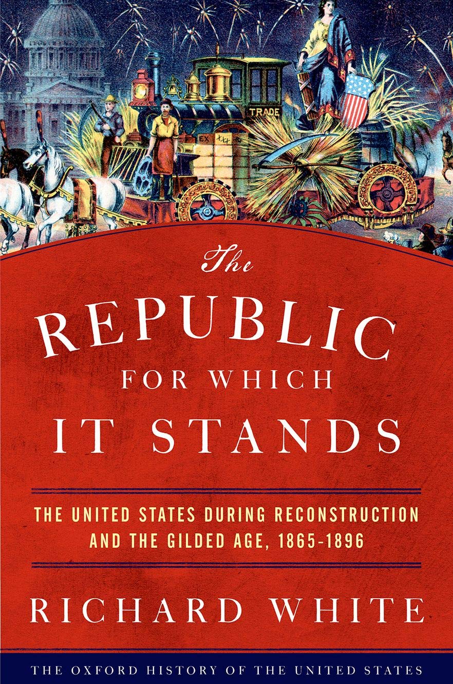 The Republic For Which It Stands: The United States During Reconstruction And The Gilded Age, 18651896 (Oxford History Of The U