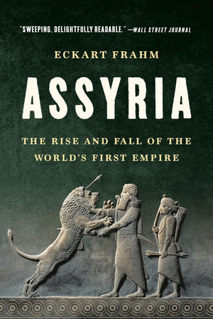 Assyria: The Rise and Fall of the Worlds First Empire