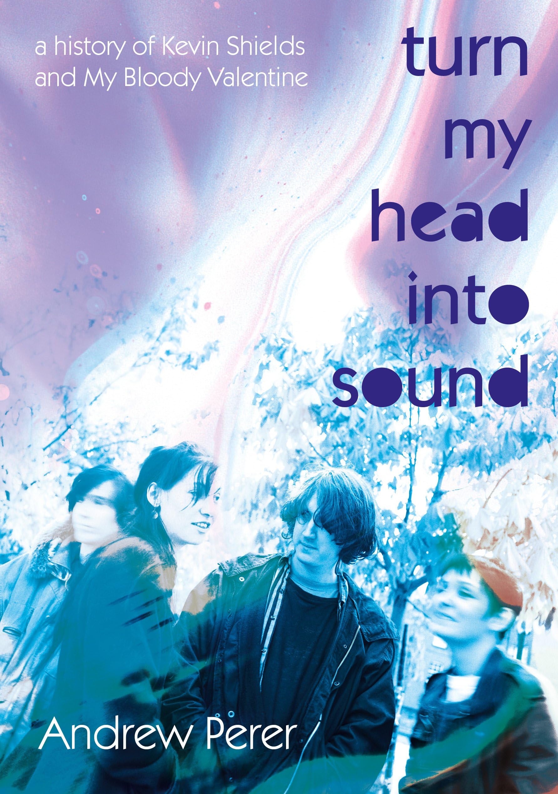 Turn My Head Into Sound: A History Of Kevin Shields And My Bloody Valentine