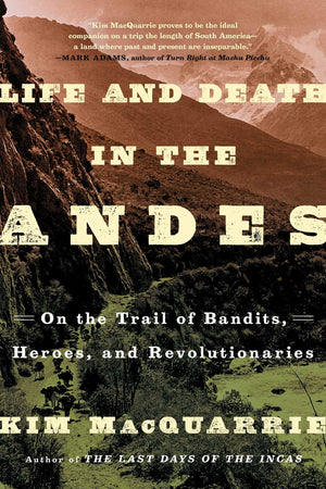 Life and Death in the Andes: On the Trail of Bandits, Heroes, and Revolutionaries,New