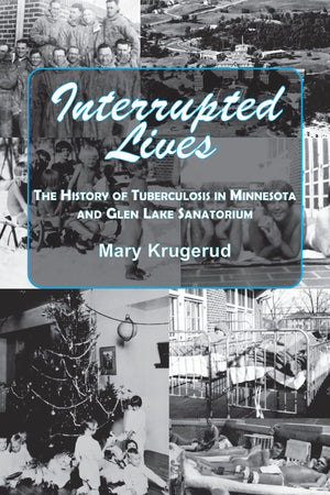 Interrupted Lives: The History of Tuberculosis in Minnesota and Glen Lake Sanitorium,Used