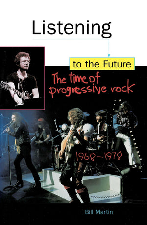 Listening to the Future: The Time of Progressive Rock, 19681978,New