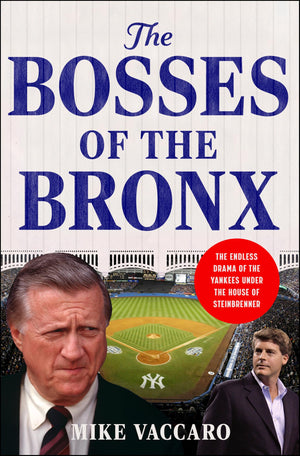 The Bosses Of The Bronx: The Endless Drama Of The Yankees Under The House Of Steinbrenner