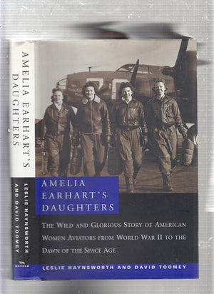 Amelia Earharts Daughters : The Wild and Glorious Story of American Women Aviators from World War II to the Dawn of the Space A