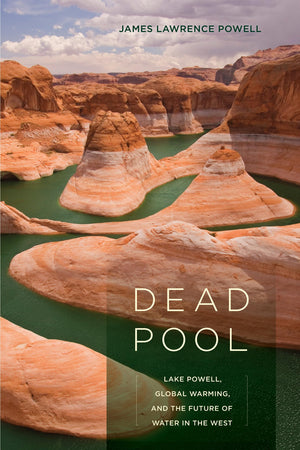 Dead Pool: Lake Powell, Global Warming, And The Future Of Water In The West,New