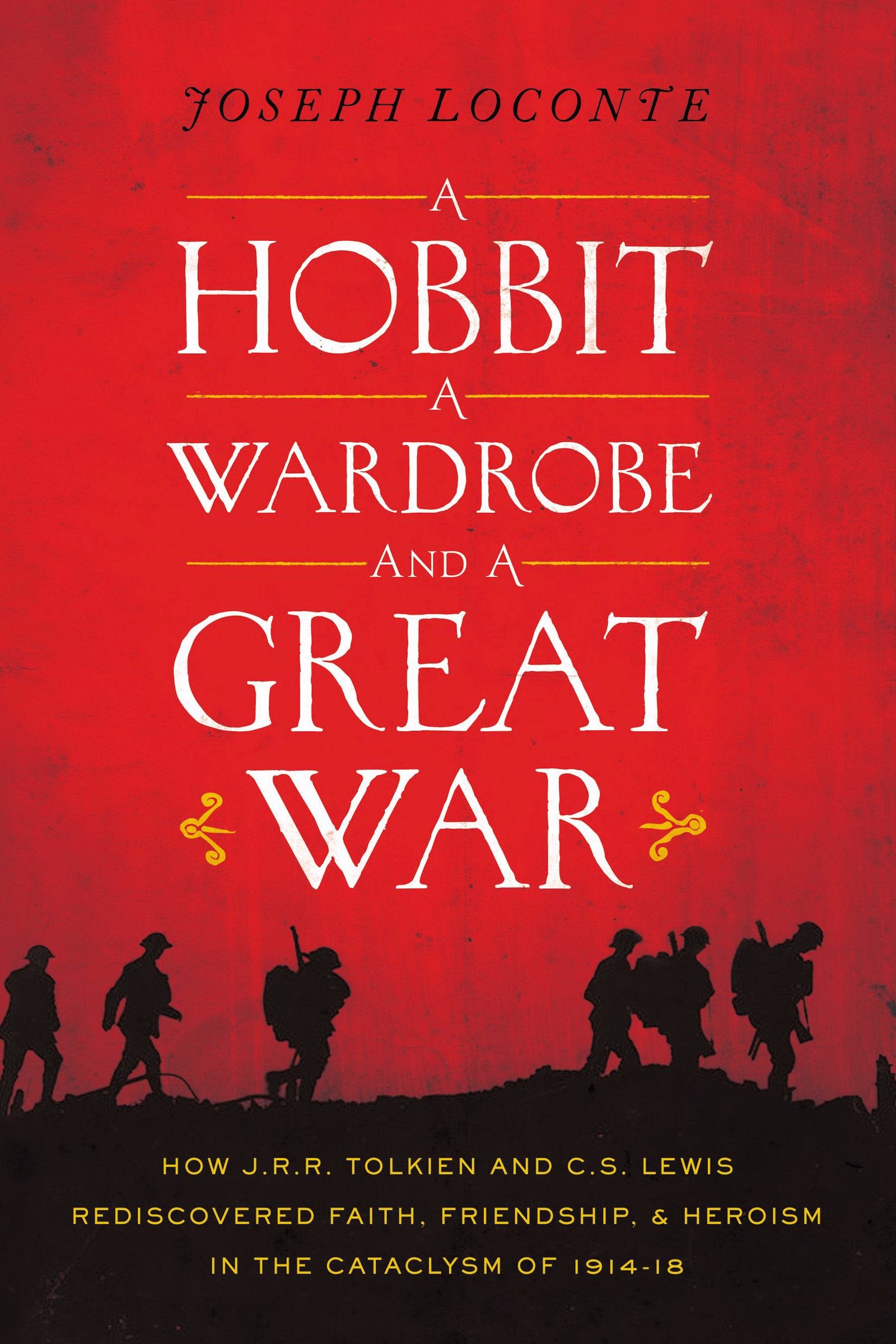 A Hobbit, A Wardrobe, And A Great War: How J. R. R. Tolkien And C. S. Lewis Rediscovered Faith, Friendship, And Heroism In The C