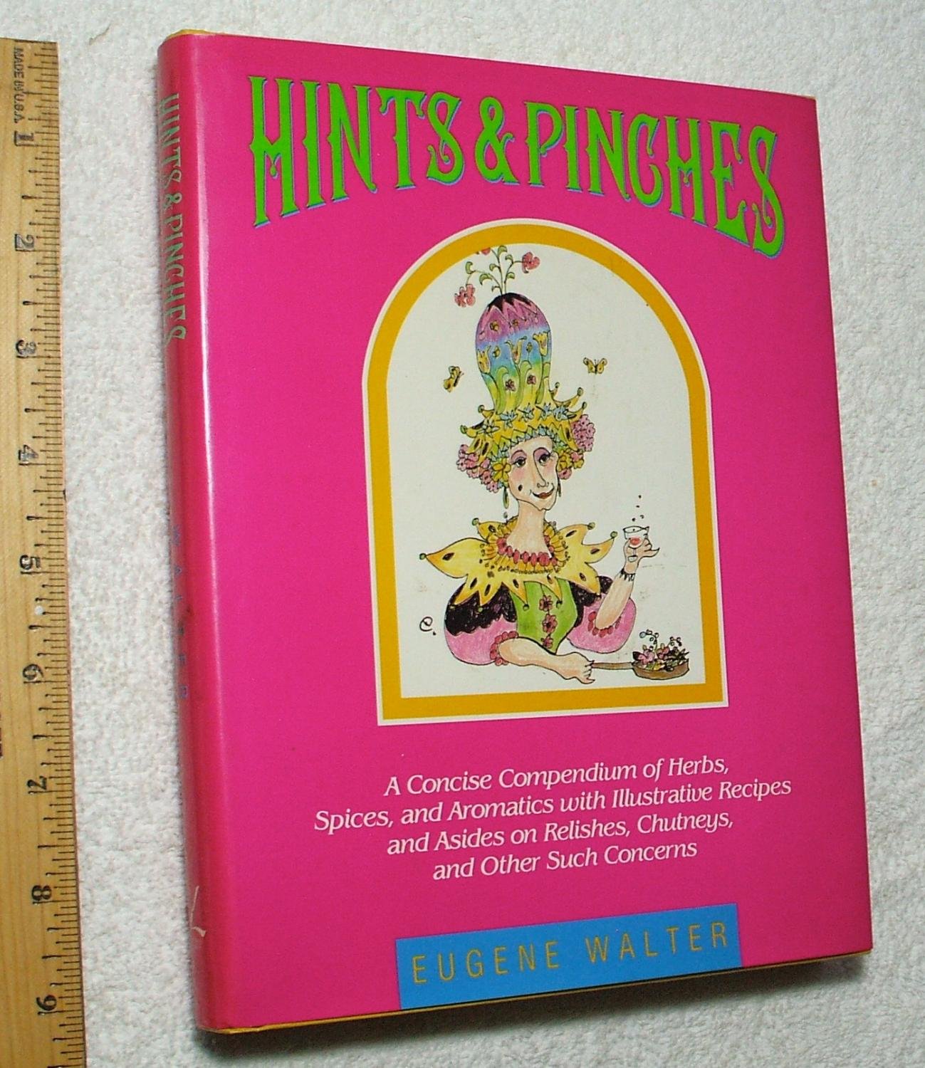 Hints and Pinches: A Concise Compendium of Herbs, Spices, and Aromatics With Illustrative Recipes and Asides on Relishes, Chutne,Used