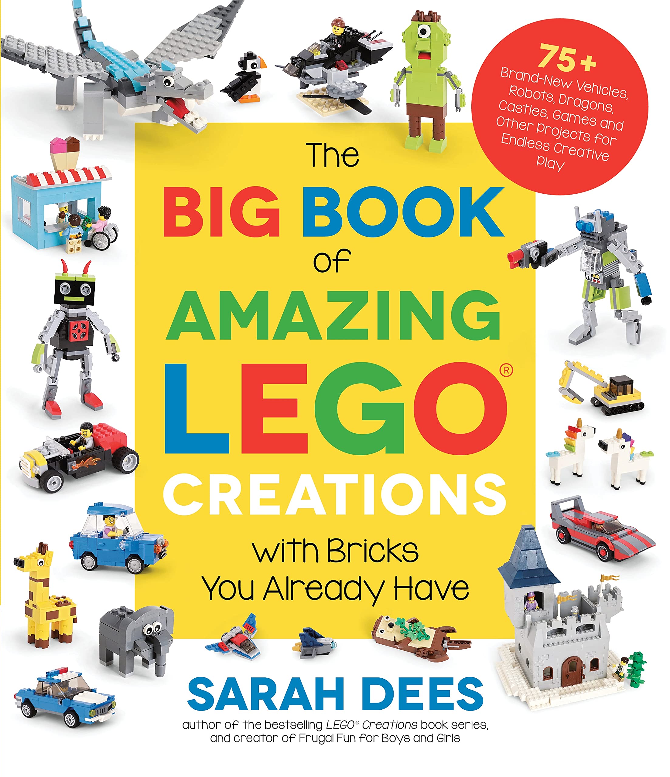 The Big Book of Amazing LEGO Creations with Bricks You Already Have: 75+ BrandNew Vehicles, Robots, Dragons, Castles, Games and