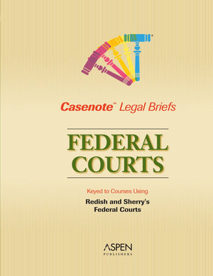 Casenote Legal Briefs: Federal Courts  Keyed to Redish & Sherry,New