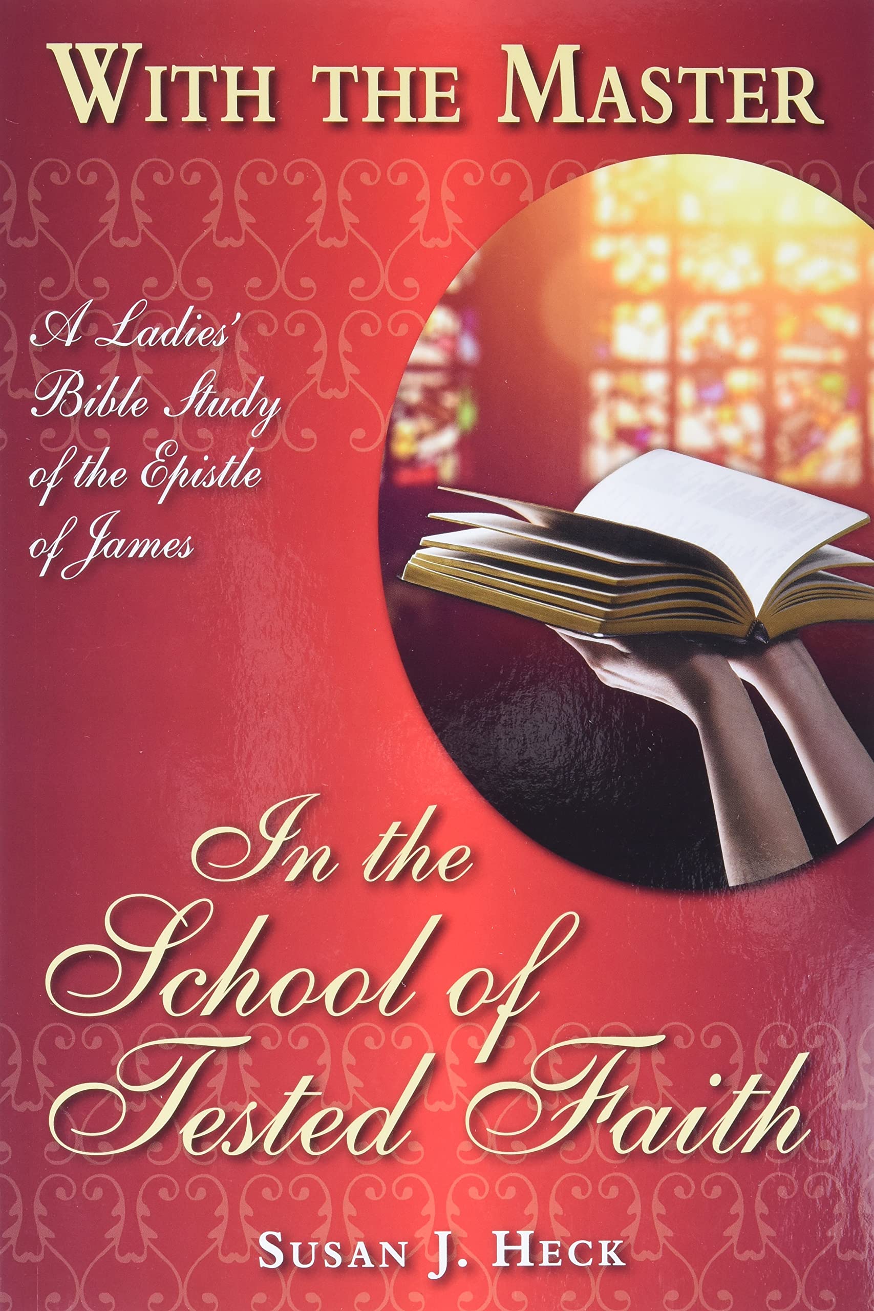With The Master In The School Of Tested Faith: A Ladies' Bible Study Of The Epistle Of James (With The Master Bible Studies)