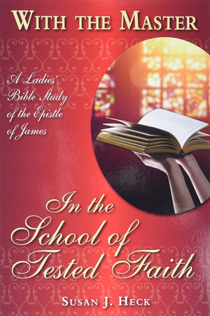 With The Master In The School Of Tested Faith: A Ladies' Bible Study Of The Epistle Of James (With The Master Bible Studies)