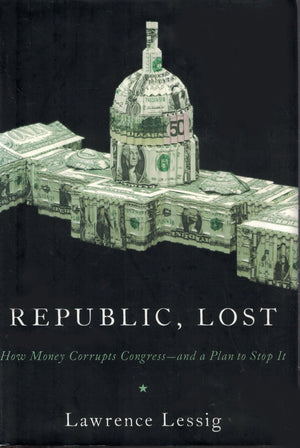 Republic, Lost: How Money Corrupts Congressand A Plan To Stop It,New
