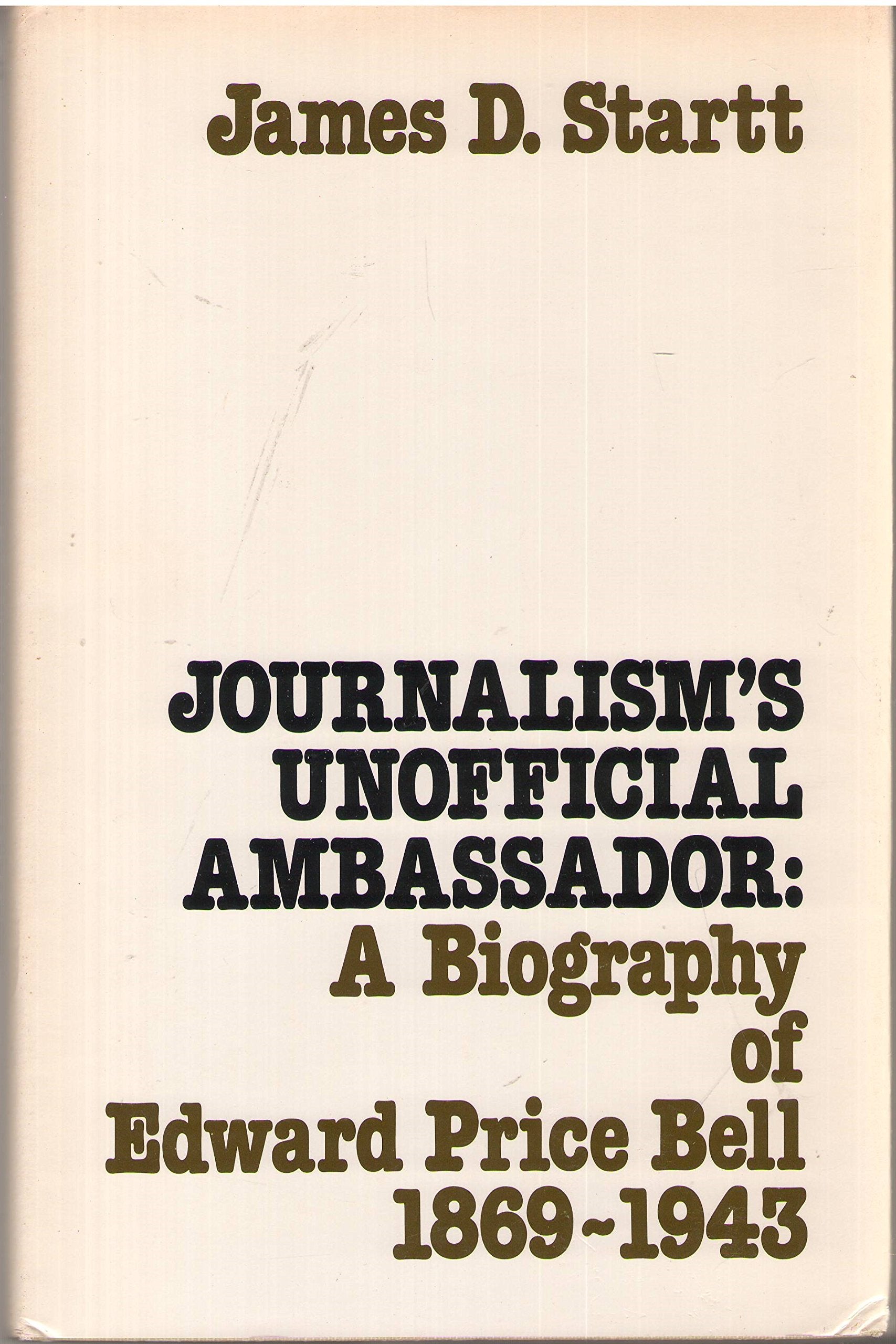 Journalism's unofficial ambassador: A biography of Edward Price Bell, 18691943,Used
