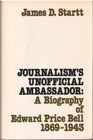 Journalism's unofficial ambassador: A biography of Edward Price Bell, 18691943,Used