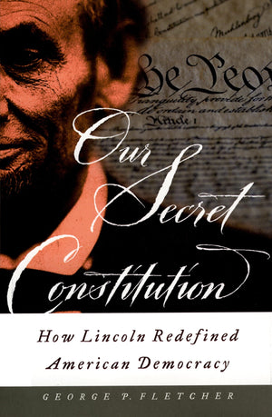 Our Secret Constitution: How Lincoln Redefined American Democracy,Used