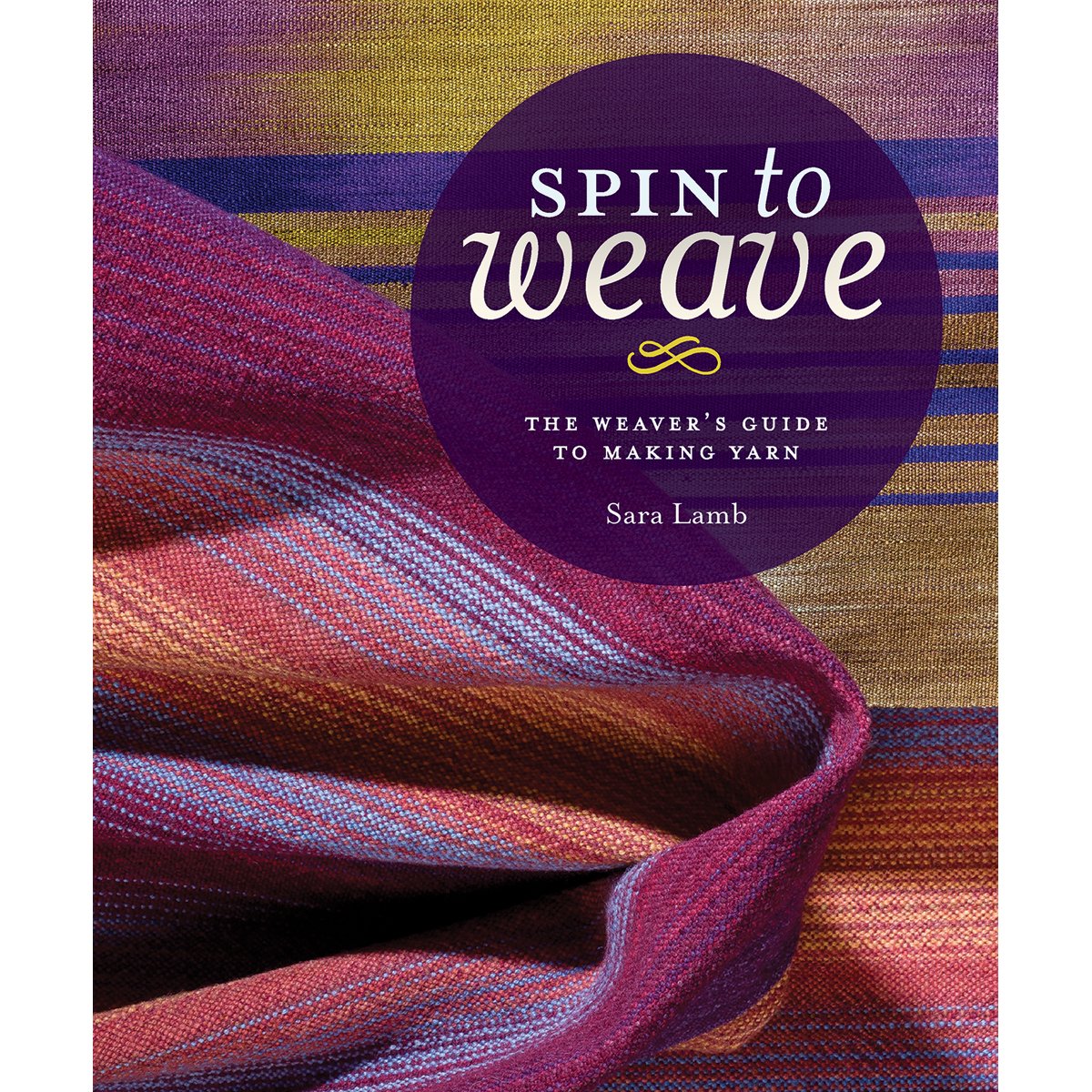 Spin To Weave: The Weavers Guide To Making Yarn