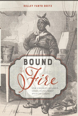 Bound To The Fire: How Virginia'S Enslaved Cooks Helped Invent American Cuisine