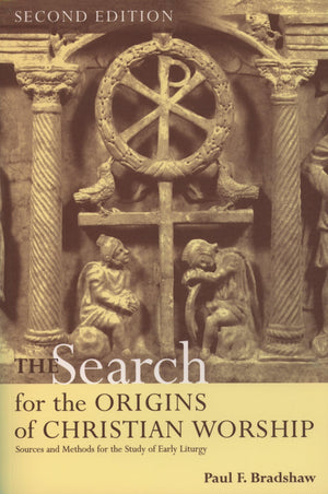 The Search for the Origins of Christian Worship: Sources and Methods for the Study of Early Liturgy,New