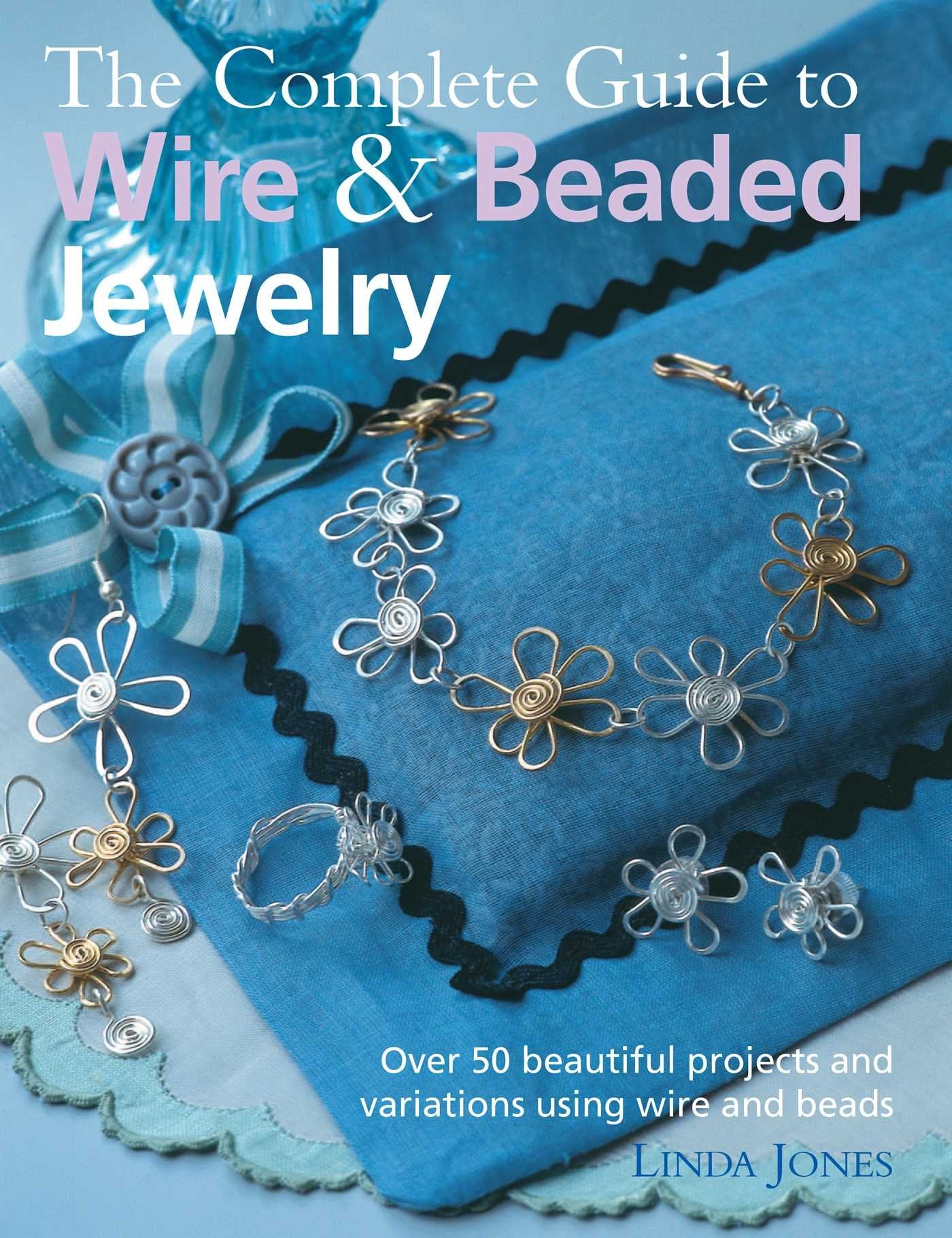 The Complete Guide to Wire & Beaded Jewelry: Over 50 beautiful projects and variations using wire and beads,New