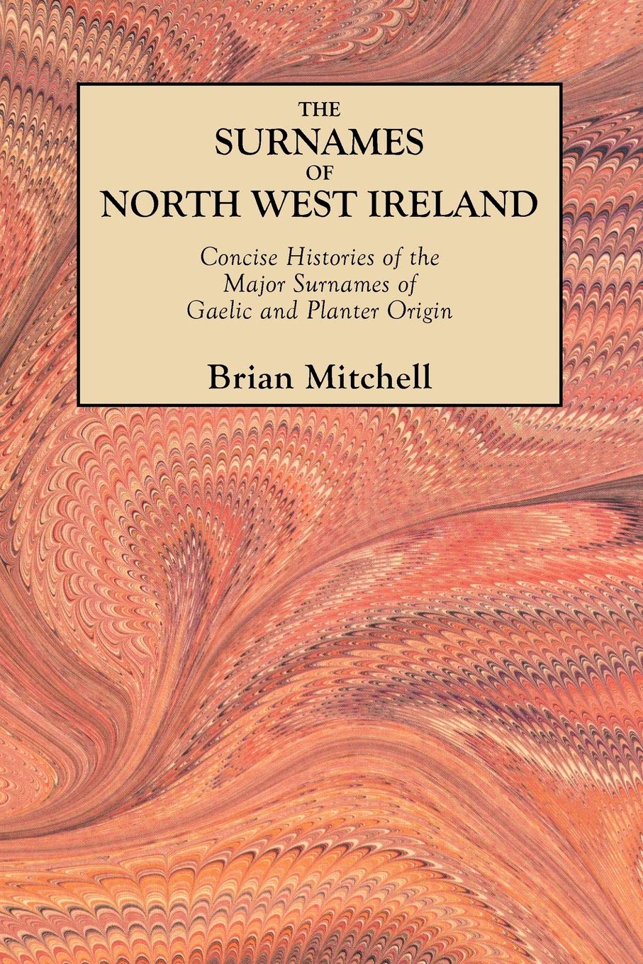 Surnames Of North West Ireland. Concise Histories Of The Major Surnames Of Gaelic And Planter Origin,Used