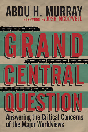 Grand Central Question: Answering The Critical Concerns Of The Major Worldviews,New