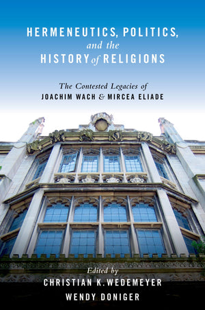 Hermeneutics, Politics, And The History Of Religions: The Contested Legacies Of Joachim Wach And Mircea Eliade,Used