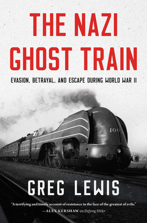 The Nazi Ghost Train: Evasion, Betrayal, And Escape During World War Ii