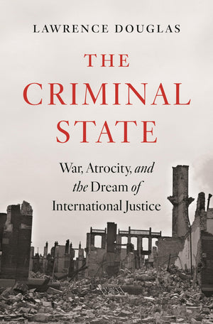The Criminal State: War, Atrocity, And The Dream Of International Justice