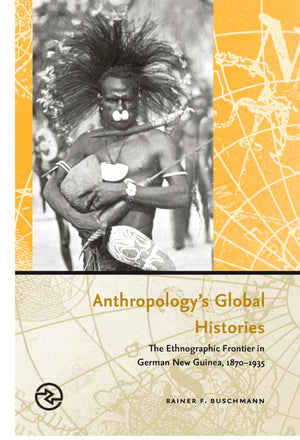 Anthropologys Global Histories: The Ethnographic Frontier in German New Guinea, 18701935 (Perspectives on the Global Past),New