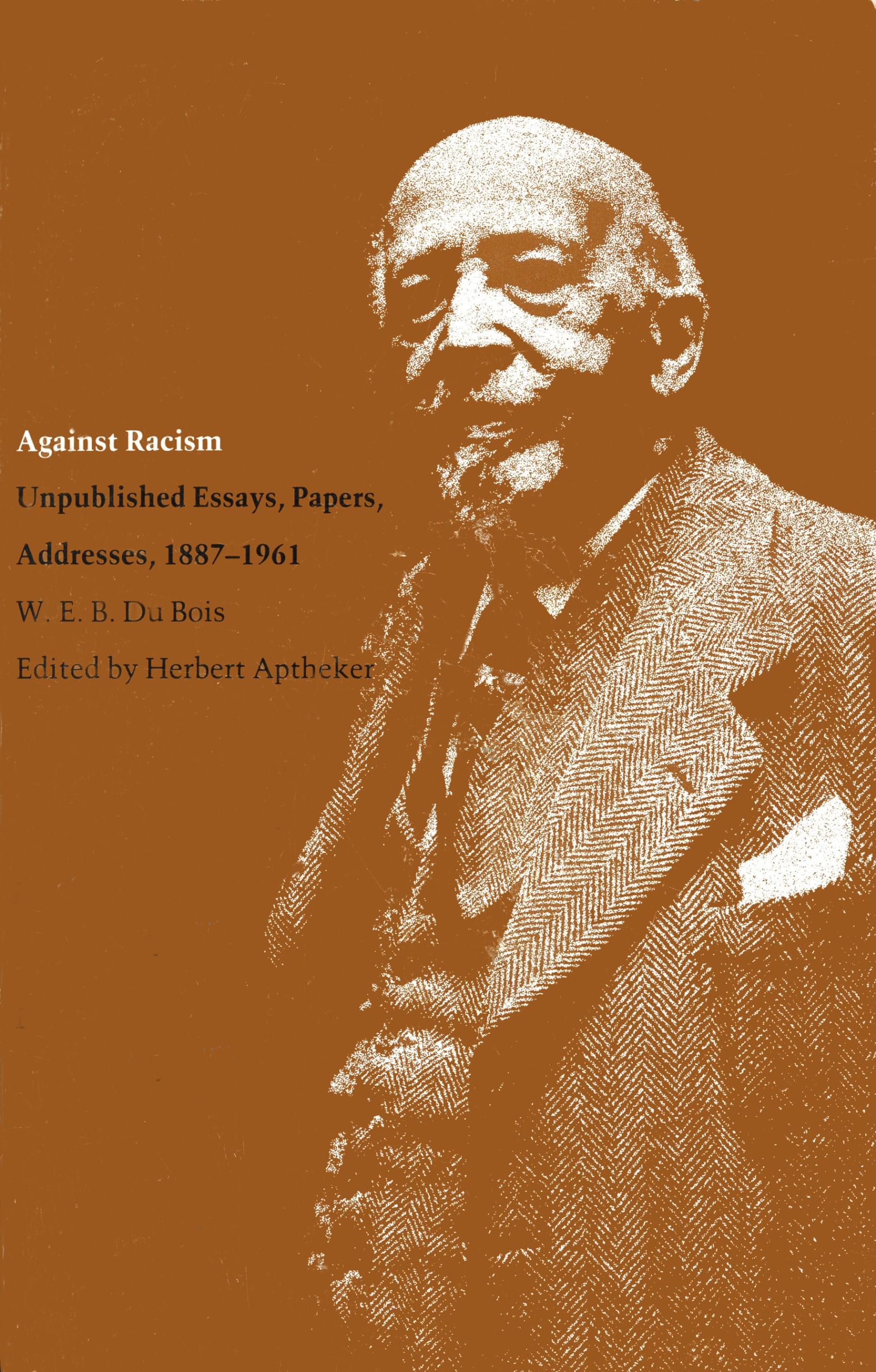 Against Racism: Unpublished Essays, Papers, Addresses, 18871961 (Correspondence Of W.E.B. Du Bois),New