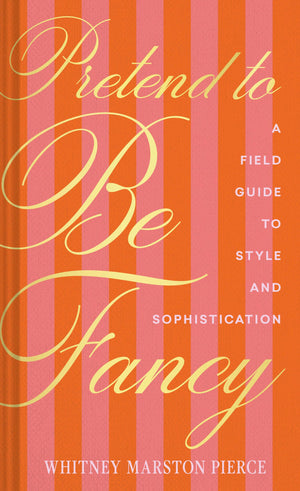 Pretend To Be Fancy: A Field Guide To Style And Sophistication