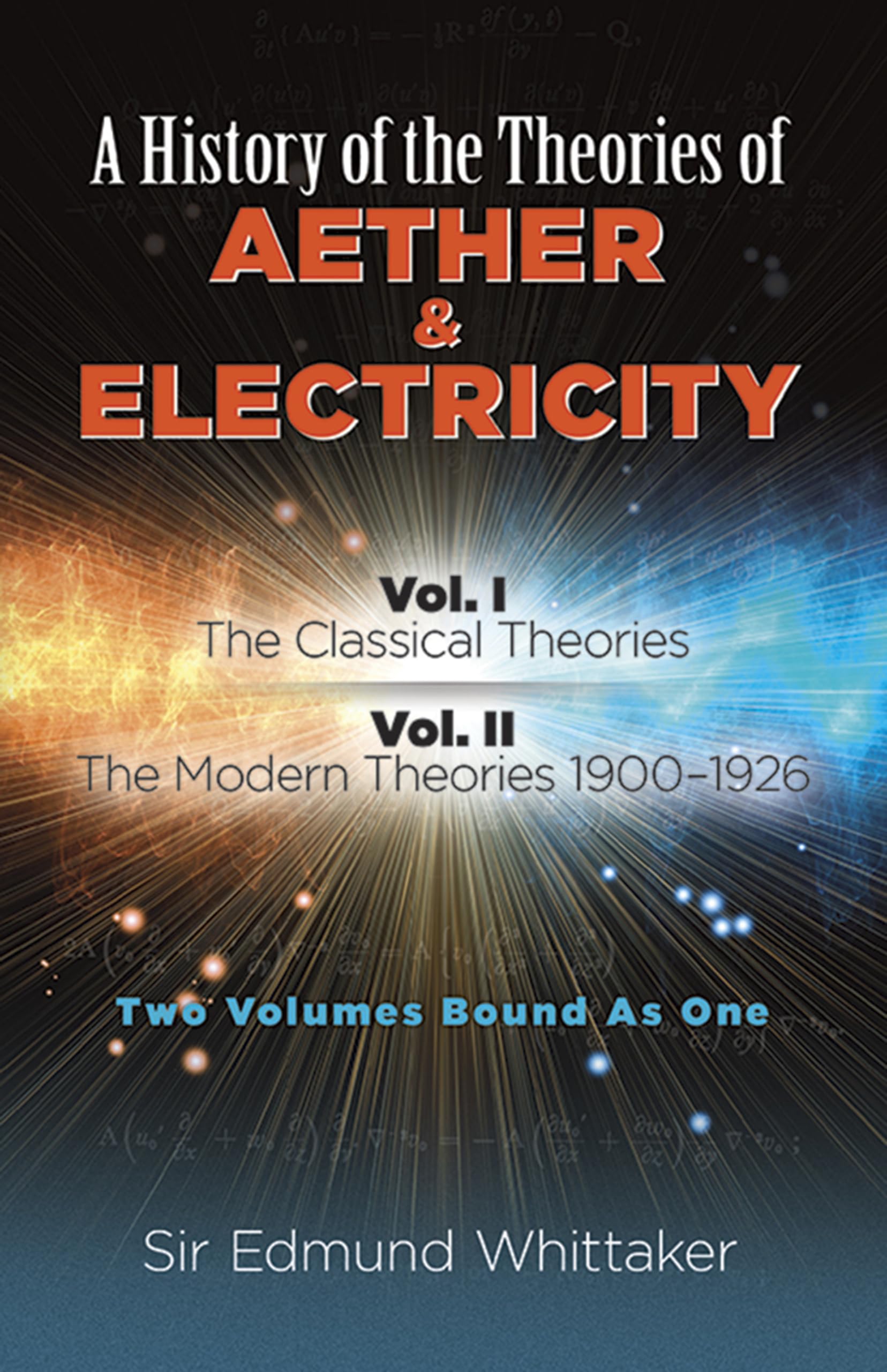 A History of the Theories of Aether & Electricity: Two Volumes Bound As One,New