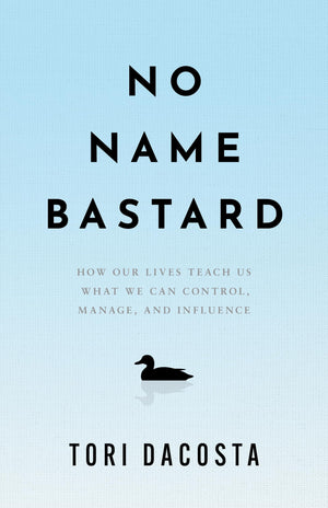 No Name Bastard: How Our Lives Teach Us What We Can Control, Manage, And Influence