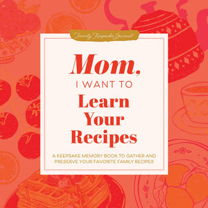 Mom, I Want To Learn Your Recipes: A Keepsake Memory Book To Gather And Preserve Your Favorite Family Recipes (Hear Your Story B
