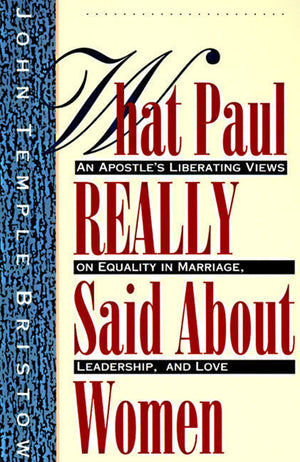 What Paul Really Said About Women: The Apostle'S Liberating Views On Equality In Marriage, Leadership, And Love