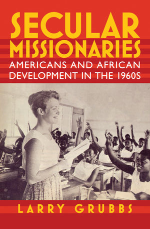 Secular Missionaries: Americans and African Development in the 1960s (Culture and Politics in the Cold War and Beyond),Used