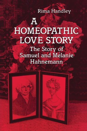 A Homeopathic Love Story: The Story of Samuel and Melanie Hahnemann,New